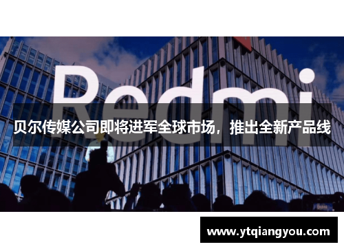 贝尔传媒公司即将进军全球市场，推出全新产品线