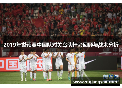 2019年世预赛中国队对关岛队精彩回顾与战术分析