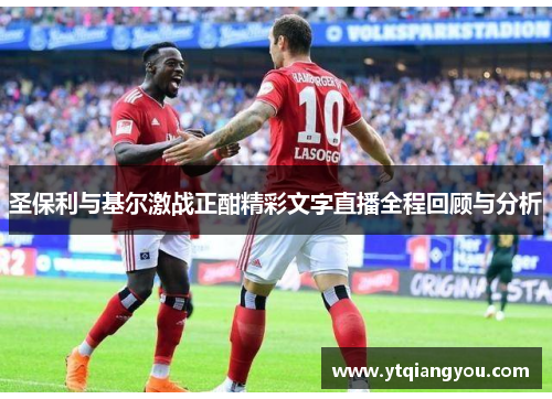 圣保利与基尔激战正酣精彩文字直播全程回顾与分析