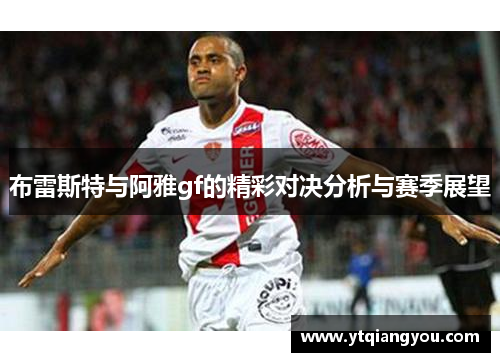 布雷斯特与阿雅gf的精彩对决分析与赛季展望
