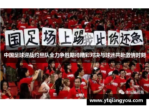 中国足球迎战约旦队全力争胜期待精彩对决与球迷共赴激情时刻