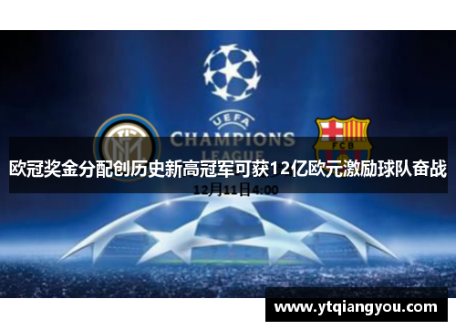 欧冠奖金分配创历史新高冠军可获12亿欧元激励球队奋战