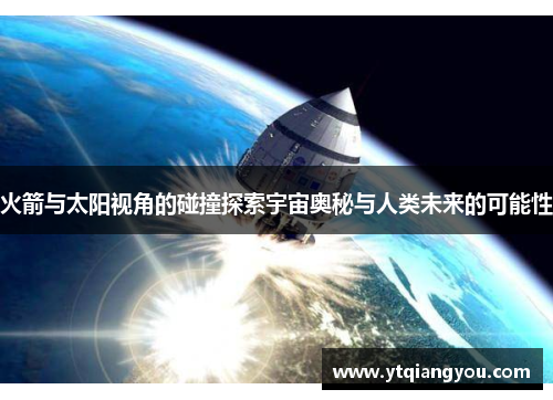 火箭与太阳视角的碰撞探索宇宙奥秘与人类未来的可能性
