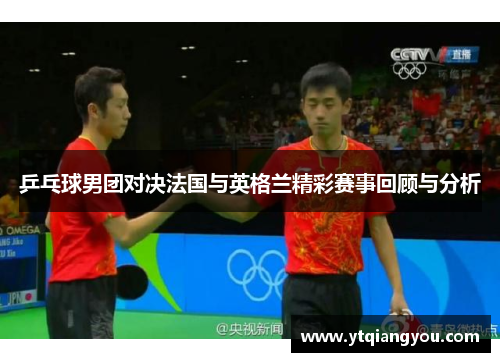 乒乓球男团对决法国与英格兰精彩赛事回顾与分析