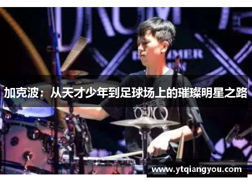 加克波：从天才少年到足球场上的璀璨明星之路