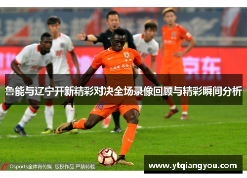 鲁能与辽宁开新精彩对决全场录像回顾与精彩瞬间分析